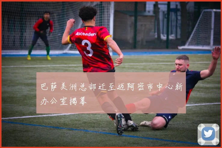 巴萨美洲总部迁至迈阿密市中心新办公室揭幕