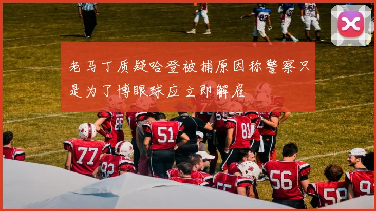老马丁质疑哈登被捕原因称警察只是为了博眼球应立即解雇