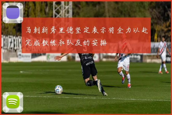 马刺新秀里德坚定表示将全力以赴完成教练和队友的安排