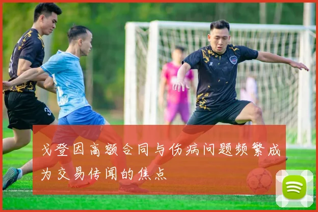 戈登因高额合同与伤病问题频繁成为交易传闻的焦点