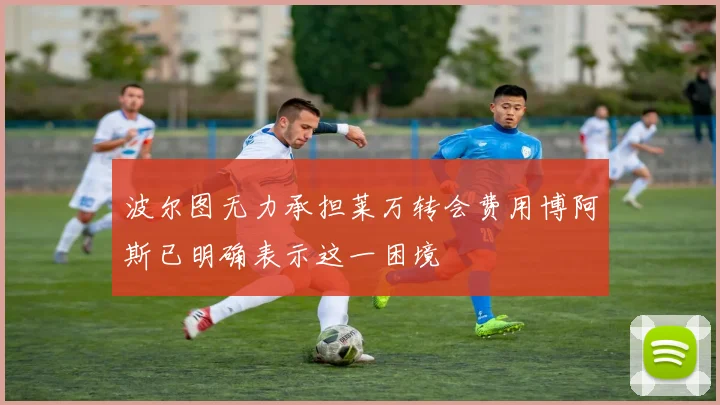 波尔图无力承担莱万转会费用博阿斯已明确表示这一困境