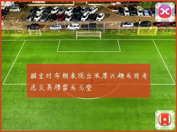 掘金对布朗表现出浓厚兴趣或将考虑交易穆雷或戈登